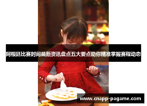 阿根廷比赛时间最新资讯盘点五大要点助你精准掌握赛程动态