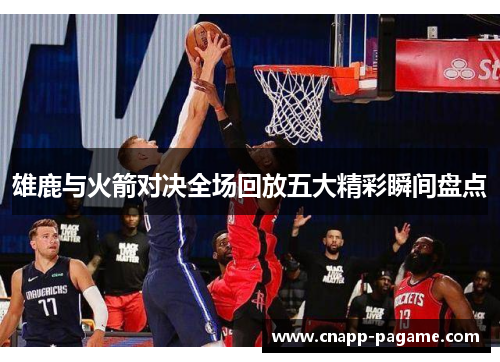 雄鹿与火箭对决全场回放五大精彩瞬间盘点 雄鹿与火箭对决全场回放五大精彩瞬间盘点