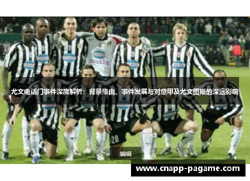 尤文电话门事件深度解析：背景缘由、事件发展与对意甲及尤文图斯的深远影响
