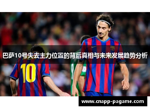 巴萨10号失去主力位置的背后真相与未来发展趋势分析