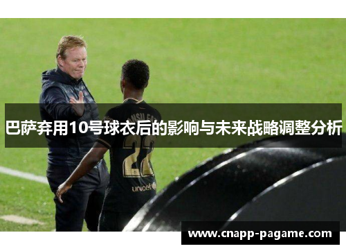 巴萨弃用10号球衣后的影响与未来战略调整分析