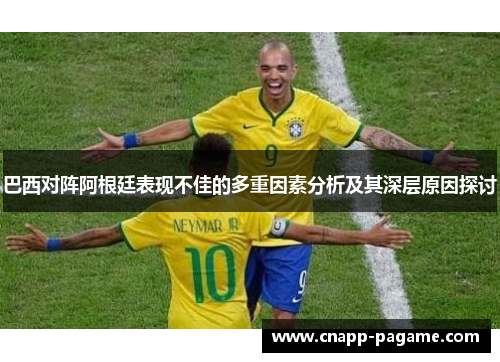 巴西对阵阿根廷表现不佳的多重因素分析及其深层原因探讨 巴西对阵阿根廷表现不佳的多重因素分析及其深层原因探讨