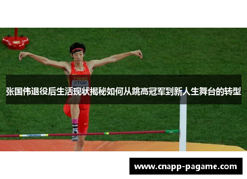 张国伟退役后生活现状揭秘如何从跳高冠军到新人生舞台的转型