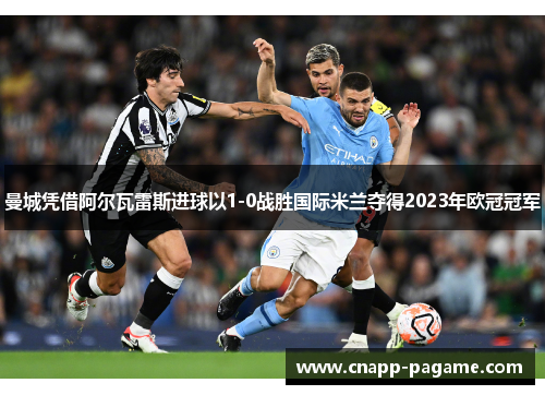 曼城凭借阿尔瓦雷斯进球以1-0战胜国际米兰夺得2023年欧冠冠军 曼城凭借阿尔瓦雷斯进球以1-0战胜国际米兰夺得2023年欧冠冠军