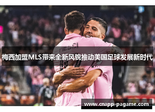 梅西加盟MLS带来全新风貌推动美国足球发展新时代