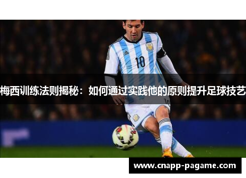 梅西训练法则揭秘：如何通过实践他的原则提升足球技艺