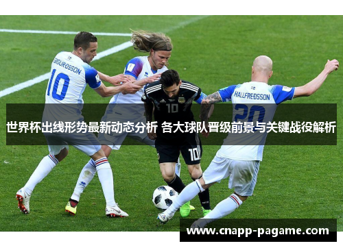 世界杯出线形势最新动态分析 各大球队晋级前景与关键战役解析