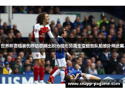 世界杯资格赛伤停动态频出积分榜形势再生变数各队前景扑朔迷离