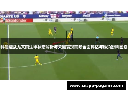 科曼迎战尤文前法甲状态解析与关键表现前瞻全面评估与胜负影响因素