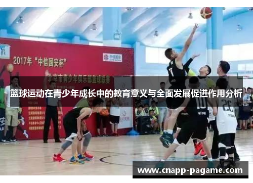 篮球运动在青少年成长中的教育意义与全面发展促进作用分析 篮球运动在青少年成长中的教育意义与全面发展促进作用分析