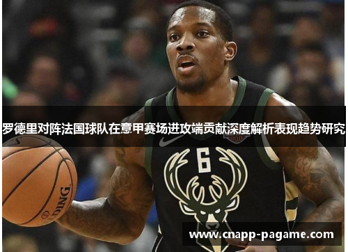 罗德里对阵法国球队在意甲赛场进攻端贡献深度解析表现趋势研究