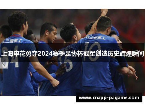 上海申花勇夺2024赛季足协杯冠军创造历史辉煌瞬间