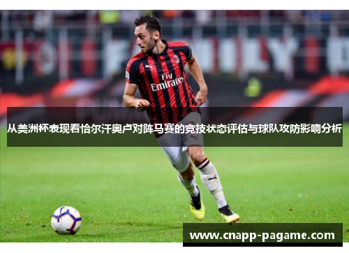 从美洲杯表现看恰尔汗奥卢对阵马赛的竞技状态评估与球队攻防影响分析 从美洲杯表现看恰尔汗奥卢对阵马赛的竞技状态评估与球队攻防影响分析