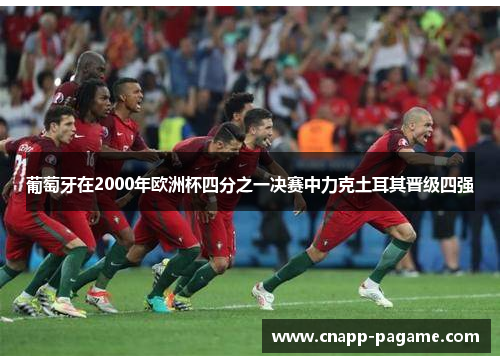 葡萄牙在2000年欧洲杯四分之一决赛中力克土耳其晋级四强 葡萄牙在2000年欧洲杯四分之一决赛中力克土耳其晋级四强