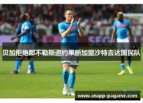 贝加拒绝那不勒斯邀约果断加盟沙特吉达国民队