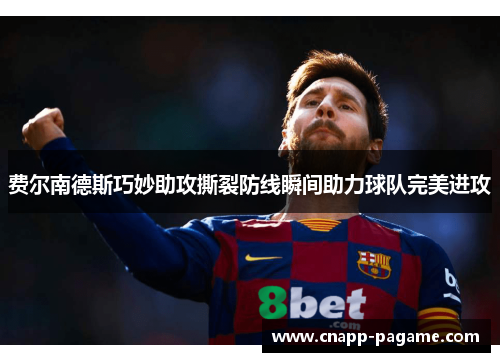 费尔南德斯巧妙助攻撕裂防线瞬间助力球队完美进攻 费尔南德斯巧妙助攻撕裂防线瞬间助力球队完美进攻