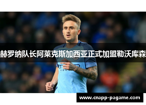 赫罗纳队长阿莱克斯加西亚正式加盟勒沃库森