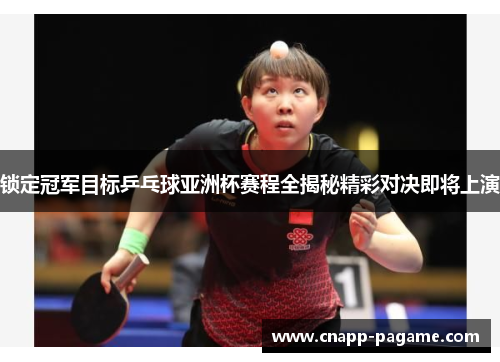 锁定冠军目标乒乓球亚洲杯赛程全揭秘精彩对决即将上演