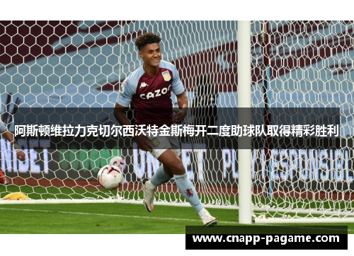 阿斯顿维拉力克切尔西沃特金斯梅开二度助球队取得精彩胜利