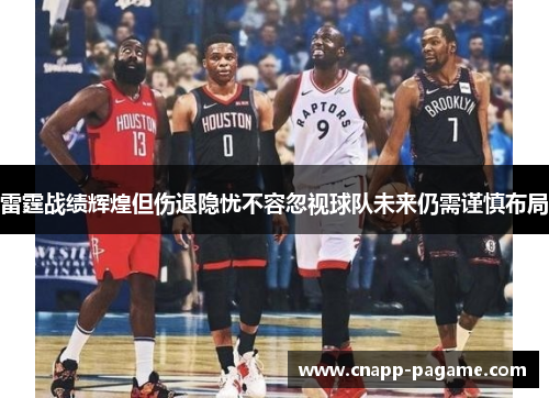 雷霆战绩辉煌但伤退隐忧不容忽视球队未来仍需谨慎布局