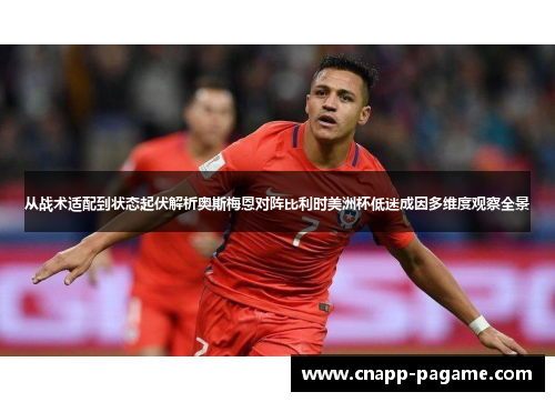 从战术适配到状态起伏解析奥斯梅恩对阵比利时美洲杯低迷成因多维度观察全景 从战术适配到状态起伏解析奥斯梅恩对阵比利时美洲杯低迷成因多维度观察全景