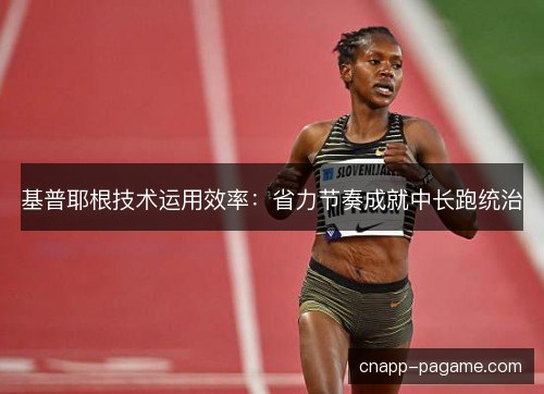基普耶根技术运用效率：省力节奏成就中长跑统治