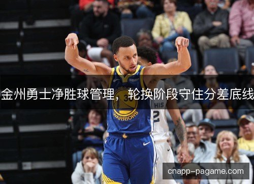 金州勇士净胜球管理，轮换阶段守住分差底线