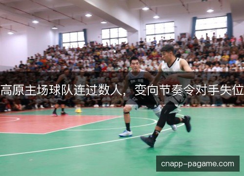 高原主场球队连过数人，变向节奏令对手失位