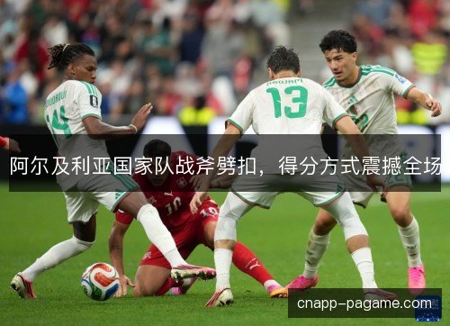阿尔及利亚国家队战斧劈扣,得分方式震撼全场 阿尔及利亚国家队战斧劈扣,得分方式震撼全场