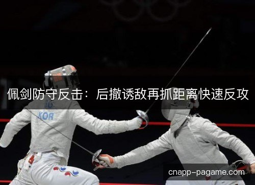 佩剑防守反击：后撤诱敌再抓距离快速反攻